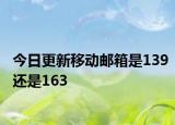 今日更新移動郵箱是139還是163