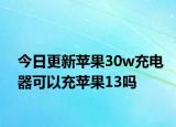 今日更新蘋果30w充電器可以充蘋果13嗎