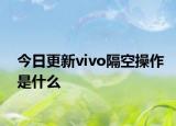 今日更新vivo隔空操作是什么