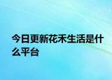 今日更新花禾生活是什么平臺(tái)