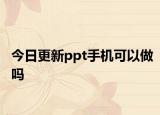 今日更新ppt手機(jī)可以做嗎