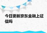 今日更新京東金融上征信嗎