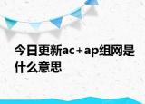 今日更新ac+ap組網(wǎng)是什么意思