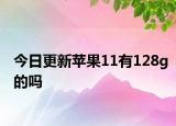 今日更新蘋果11有128g的嗎