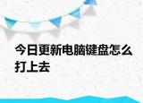 今日更新電腦鍵盤怎么打上去