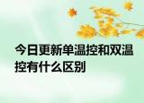 今日更新單溫控和雙溫控有什么區(qū)別