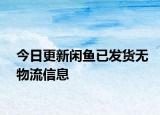 今日更新閑魚已發(fā)貨無物流信息