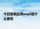 今日更新啟用wapl是什么意思