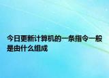 今日更新計算機的一條指令一般是由什么組成