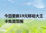 今日更新19元移動大王卡免流范圍