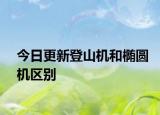 今日更新登山機和橢圓機區(qū)別