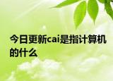 今日更新cai是指計算機的什么