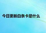 今日更新白條卡是什么