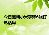 今日更新小米手環(huán)6能打電話嗎