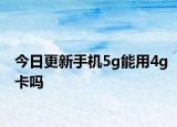 今日更新手機(jī)5g能用4g卡嗎