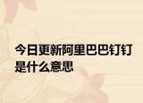 今日更新阿里巴巴釘釘是什么意思