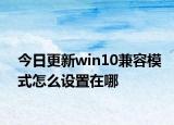 今日更新win10兼容模式怎么設置在哪