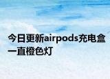 今日更新airpods充電盒一直橙色燈