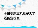 今日更新耳機盒子丟了還能定位么