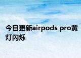 今日更新airpods pro黃燈閃爍