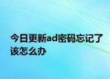 今日更新ad密碼忘記了該怎么辦