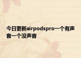 今日更新airpodspro一個有聲音一個沒聲音