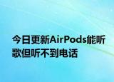 今日更新AirPods能聽(tīng)歌但聽(tīng)不到電話