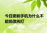 今日更新手機為什么不能拍激光燈