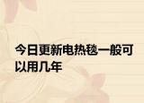 今日更新電熱毯一般可以用幾年