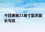 今日更新21英寸顯示器長與寬