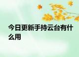 今日更新手持云臺(tái)有什么用