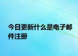 今日更新什么是電子郵件注冊