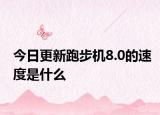 今日更新跑步機(jī)8.0的速度是什么