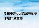 今日更新qq涉及違規(guī)操作是什么意思