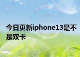 今日更新iphone13是不是雙卡