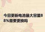 今日更新電池最大容量88%需要更換嗎