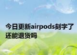 今日更新airpods刻字了還能退貨嗎