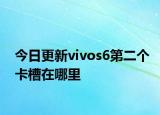 今日更新vivos6第二個(gè)卡槽在哪里