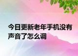 今日更新老年手機(jī)沒有聲音了怎么調(diào)