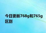 今日更新768g和765g區(qū)別