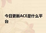 今日更新ACE是什么平臺(tái)