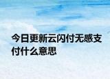 今日更新云閃付無感支付什么意思