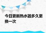 今日更新熱水器多久更換一次