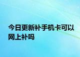 今日更新補手機卡可以網上補嗎