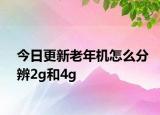 今日更新老年機(jī)怎么分辨2g和4g