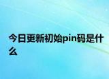 今日更新初始pin碼是什么