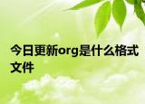 今日更新org是什么格式文件