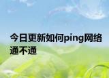 今日更新如何ping網(wǎng)絡(luò)通不通