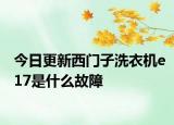 今日更新西門子洗衣機(jī)e17是什么故障