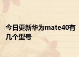 今日更新華為mate40有幾個型號